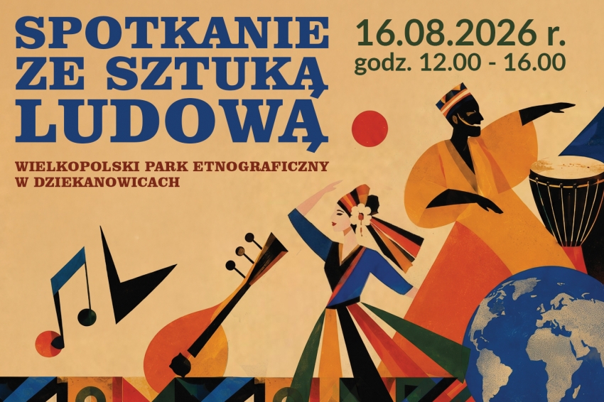 Grafika: SPOTKANIE ZE SZTUKĄ LUDOWĄ, WIELKOPOLSKI PARK ETNOGRAFICZNY W DZIEKANOWICACH, 16.08.2026 r. godz. 12.00–16.00. WYSTĄPIĄ ZESPOŁY Z: Tajwanu, Turcji, Litwy, Komorów, Senegalu, Algierii