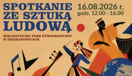 Grafika: SPOTKANIE ZE SZTUKĄ LUDOWĄ, WIELKOPOLSKI PARK ETNOGRAFICZNY W DZIEKANOWICACH, 16.08.2026 r. godz. 12.00–16.00. WYSTĄPIĄ ZESPOŁY Z: Tajwanu, Turcji, Litwy, Komorów, Senegalu, Algierii